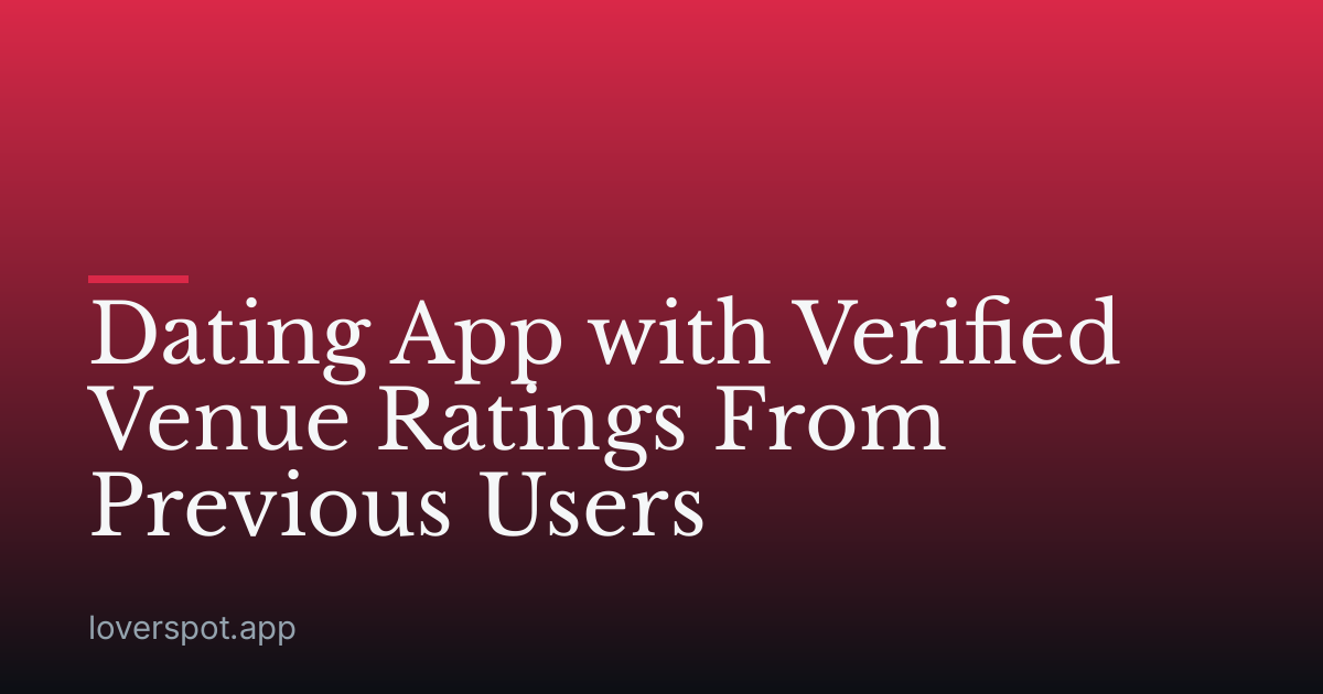 Dating App with Verified Venue Ratings From Previous Users