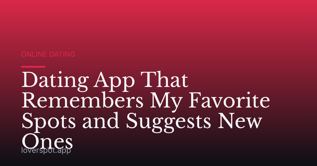 Dating App That Remembers My Favorite Spots and Suggests New Ones