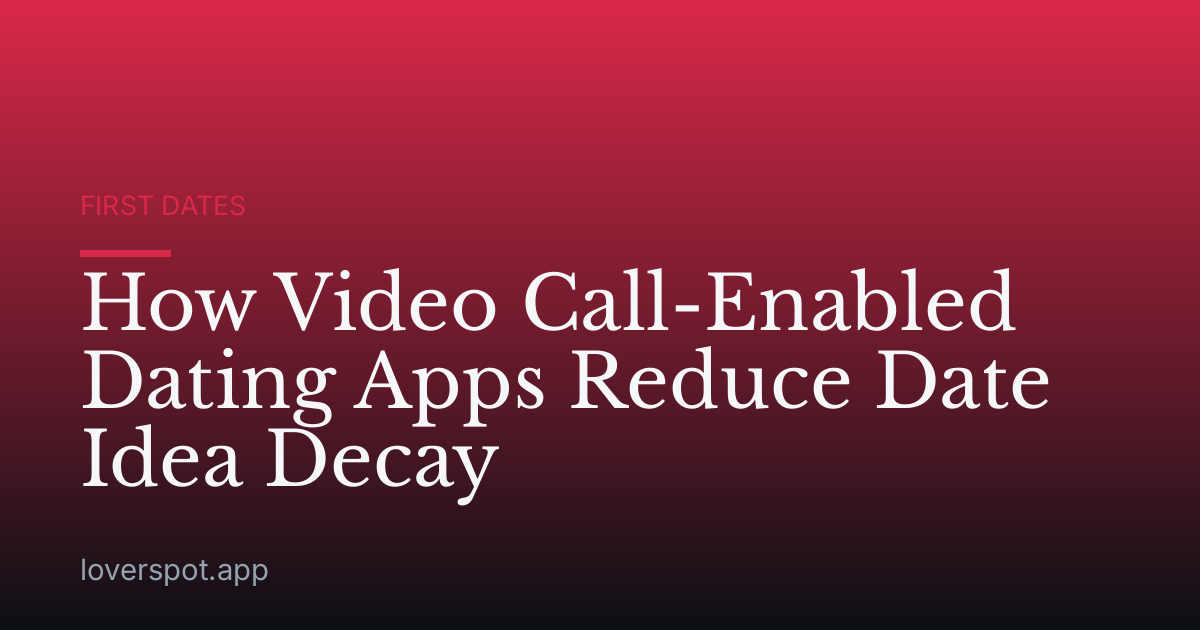 How Video Call-Enabled Dating Apps Reduce Date Idea Decay