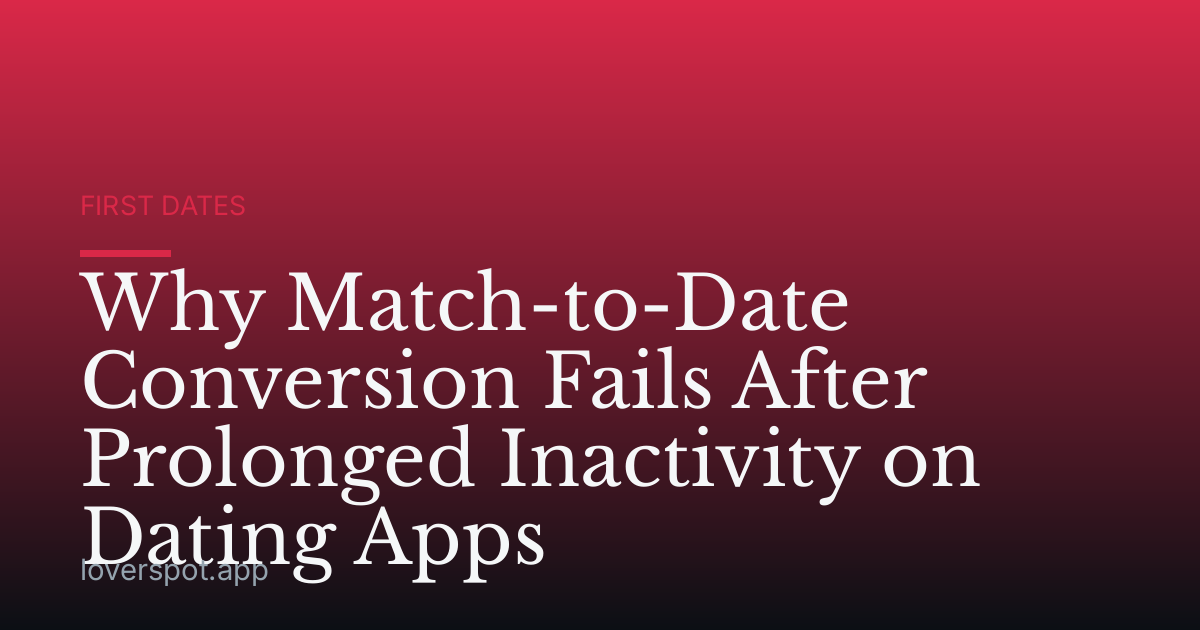 Why Match-to-Date Conversion Fails After Prolonged Inactivity on Dating Apps