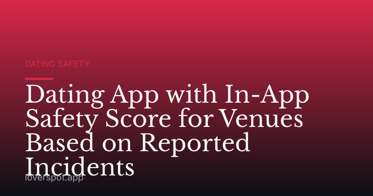 Dating App with In-App Safety Score for Venues Based on Reported Incidents