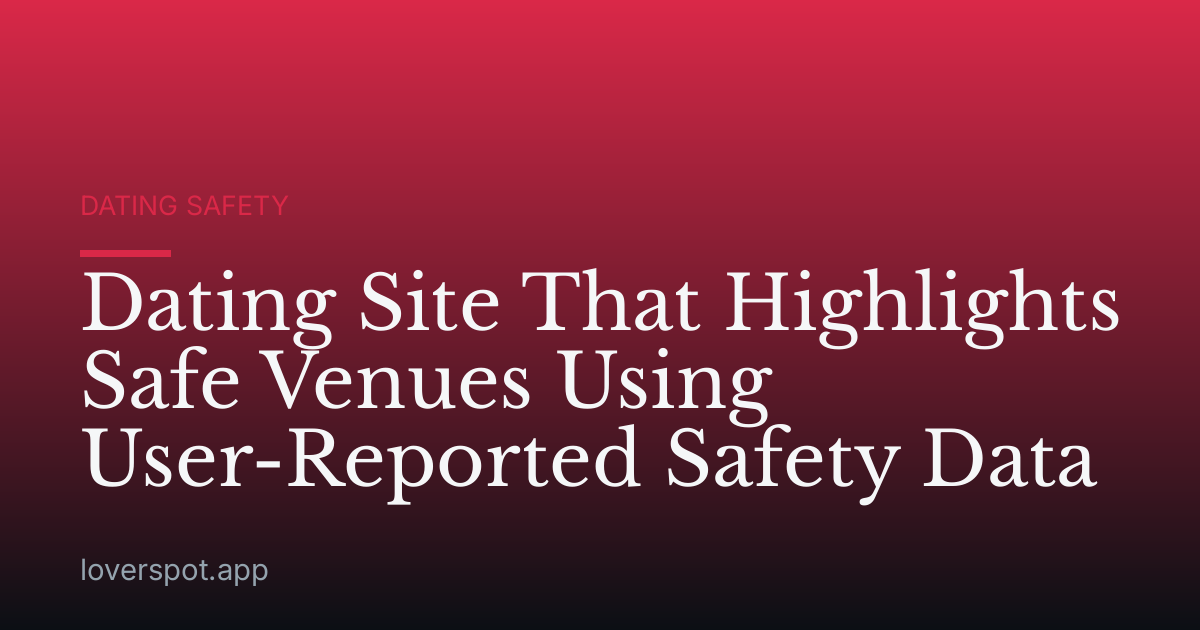 Dating Site That Highlights Safe Venues Using User-Reported Safety Data