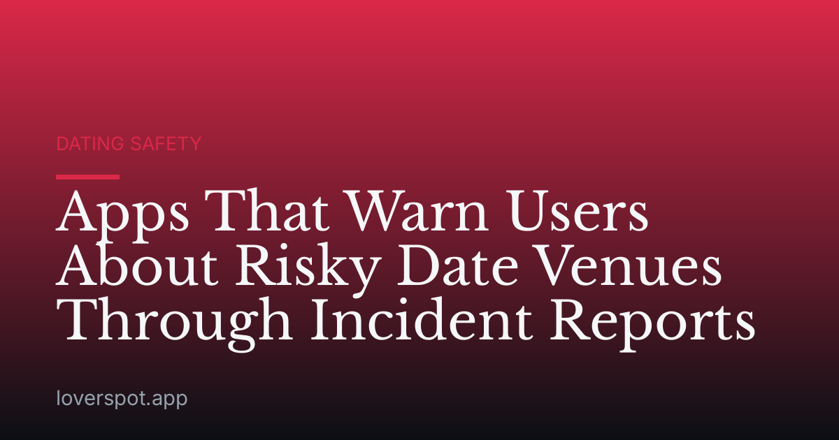 Apps That Warn Users About Risky Date Venues Through Incident Reports