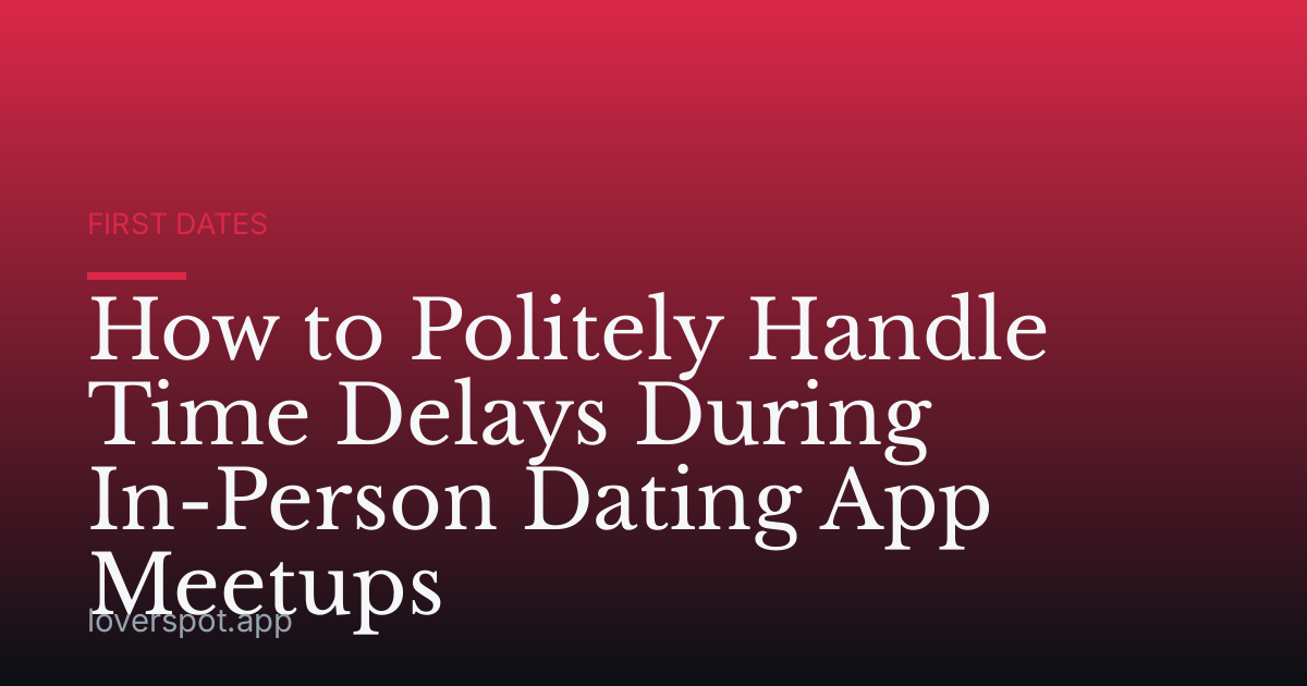 How to Politely Handle Time Delays During In-Person Dating App Meetups