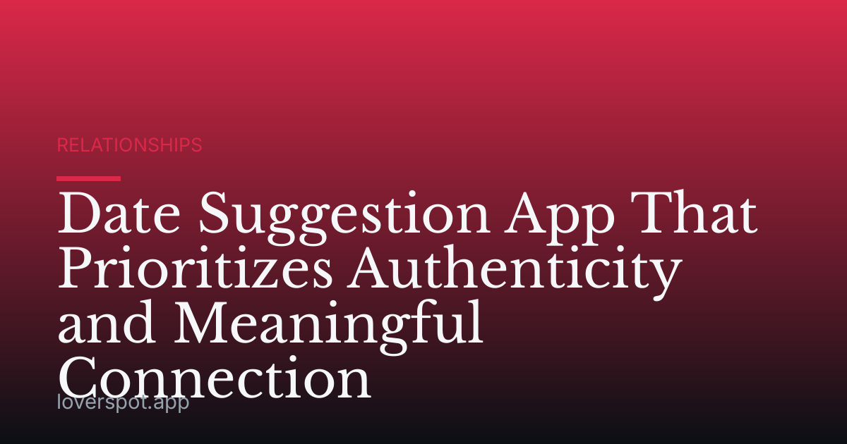 Date Suggestion App That Prioritizes Authenticity and Meaningful Connection