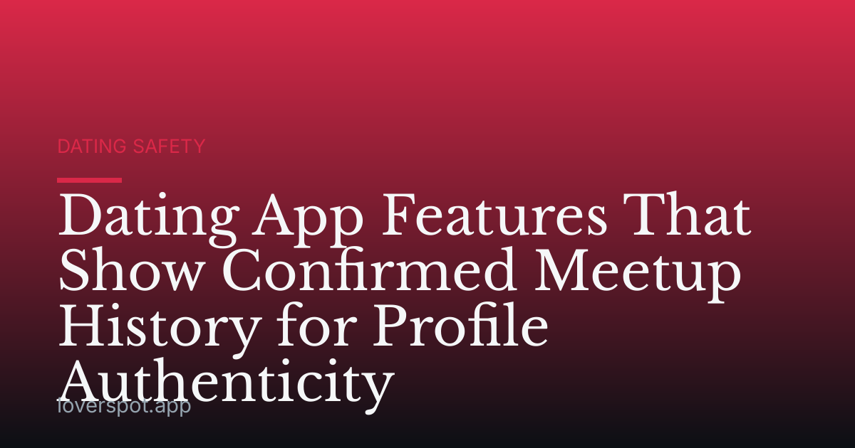Dating App Features That Show Confirmed Meetup History for Profile Authenticity