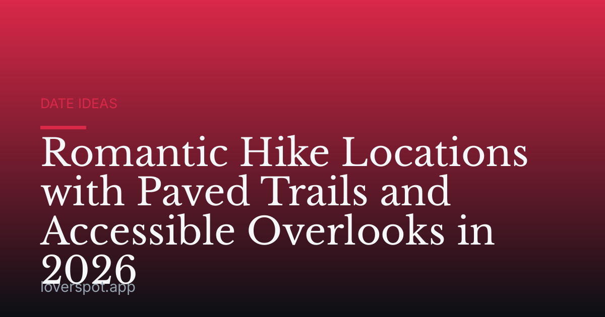 Romantic Hike Locations with Paved Trails and Accessible Overlooks in 2026