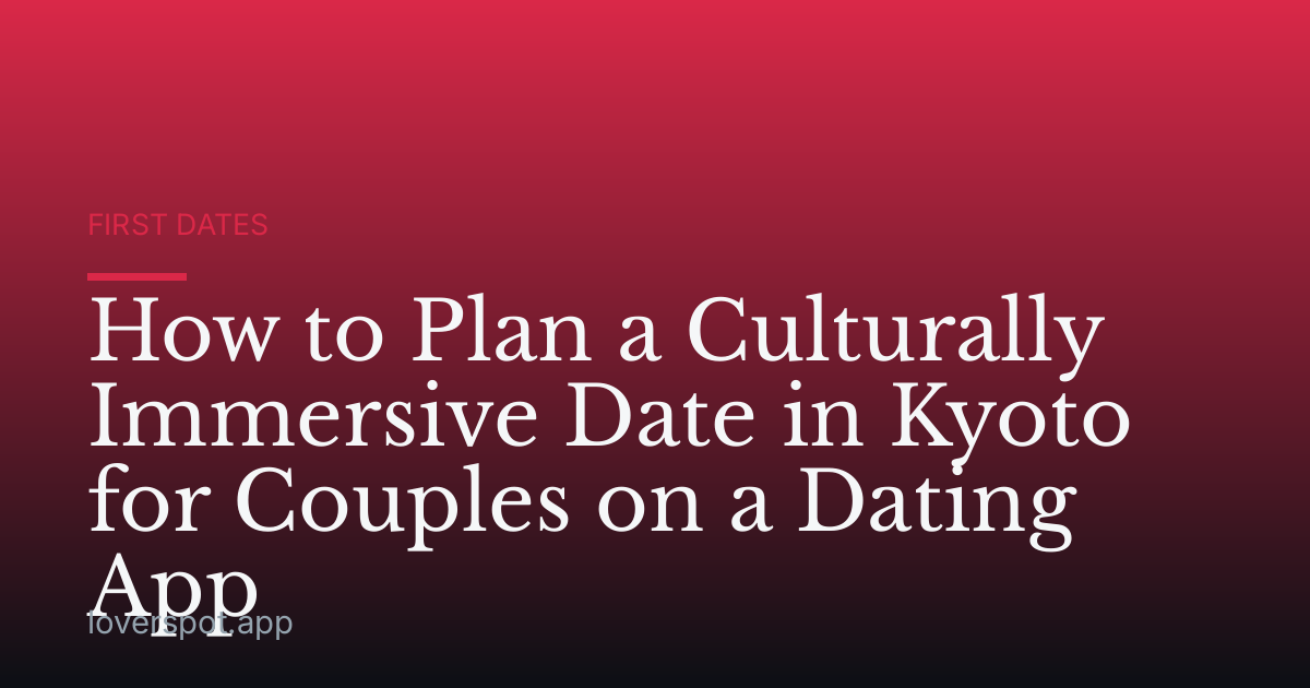 How to Plan a Culturally Immersive Date in Kyoto for Couples on a Dating App