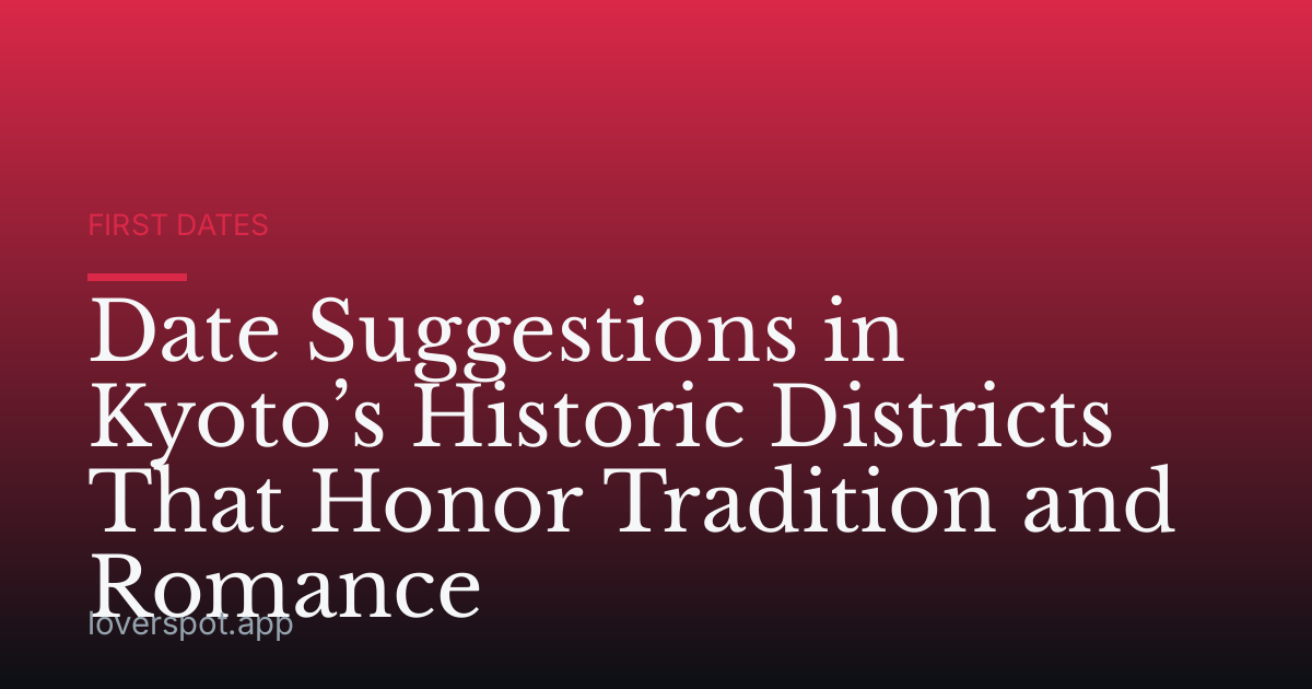 Date Suggestions in Kyoto’s Historic Districts That Honor Tradition and Romance