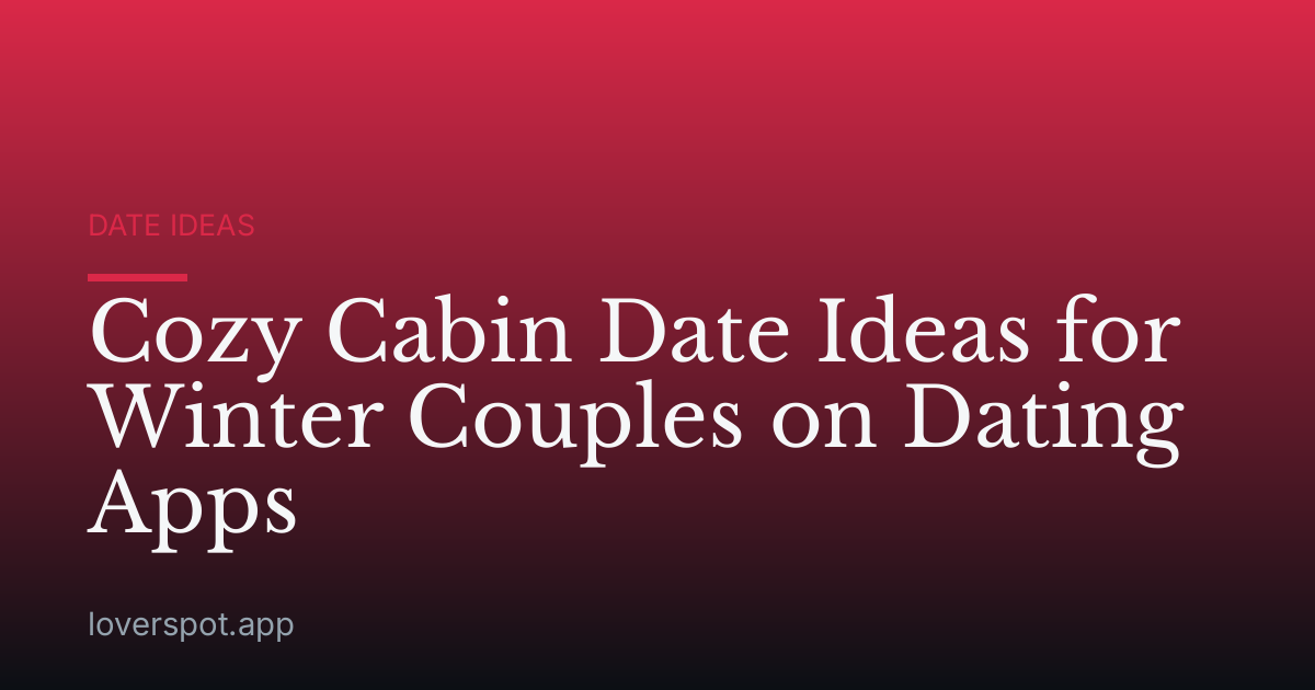 Cozy Cabin Date Ideas for Winter Couples on Dating Apps