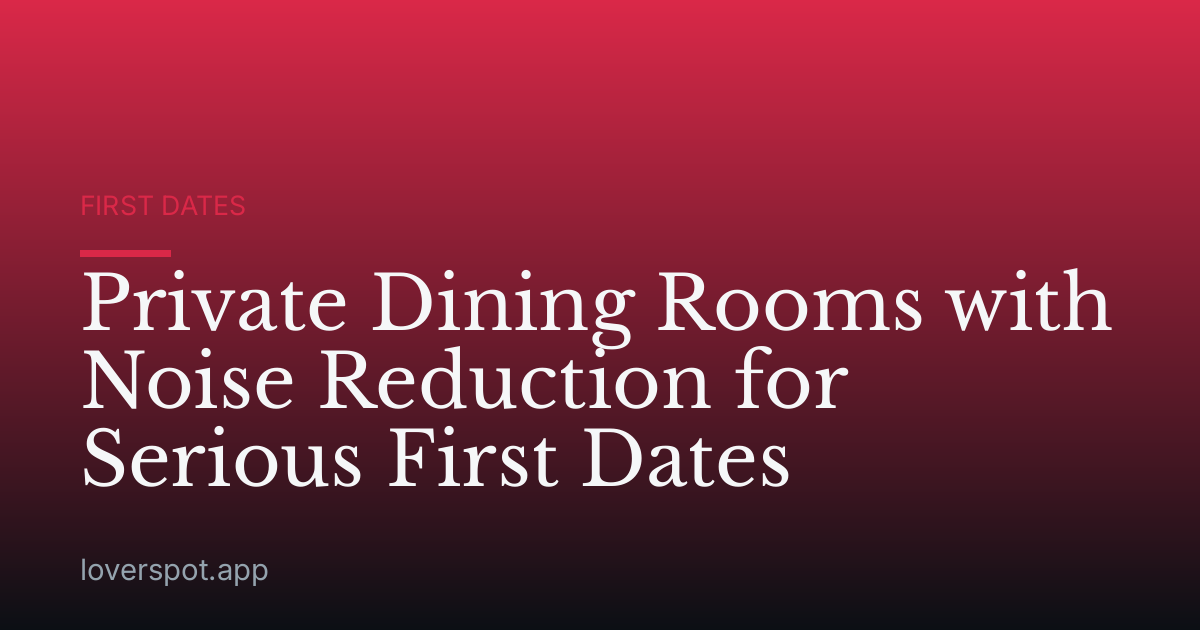 Private Dining Rooms with Noise Reduction for Serious First Dates