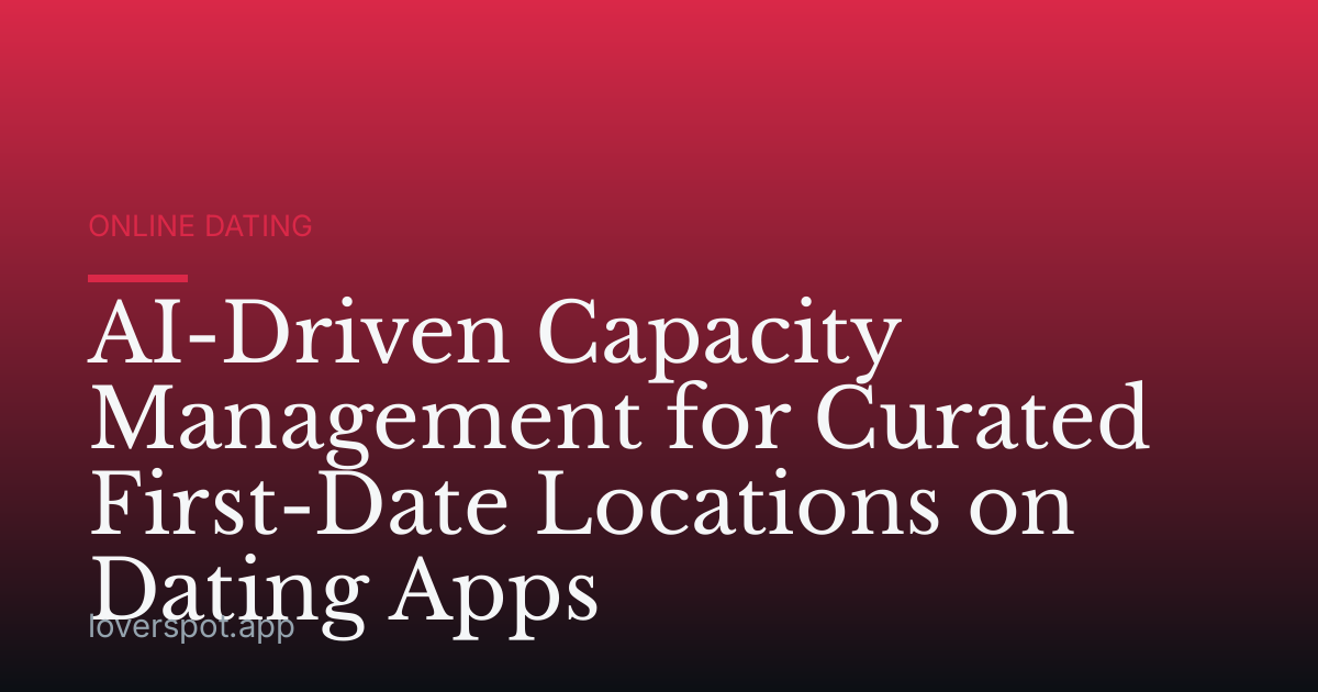 AI-Driven Capacity Management for Curated First-Date Locations on Dating Apps