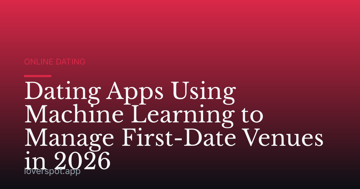 Dating Apps Using Machine Learning to Manage First-Date Venues in 2026