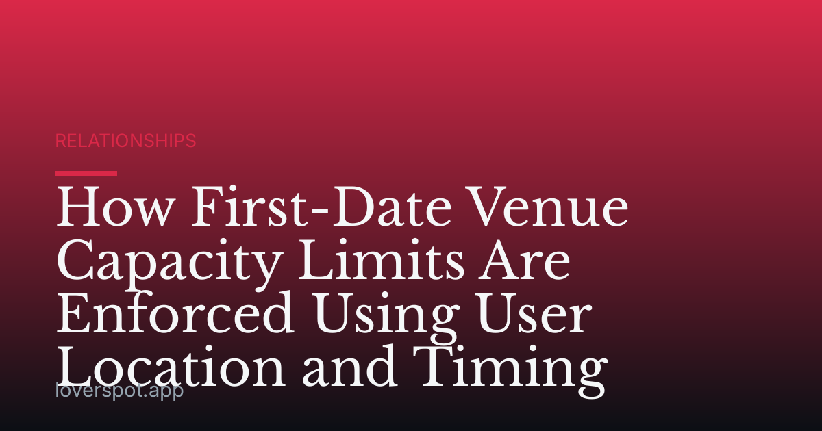 How First-Date Venue Capacity Limits Are Enforced Using User Location and Timing