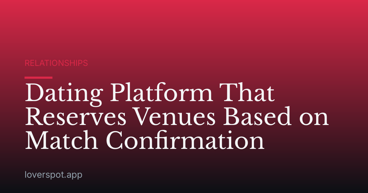Dating Platform That Reserves Venues Based on Match Confirmation