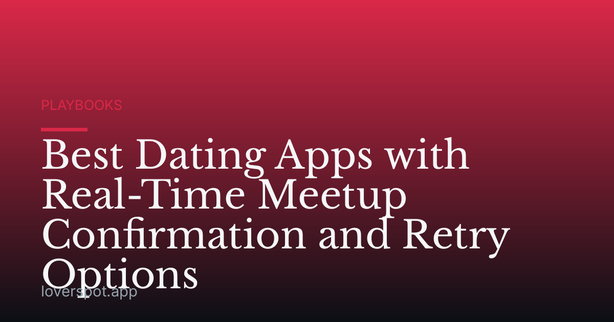 Best Dating Apps with Real-Time Meetup Confirmation and Retry Options