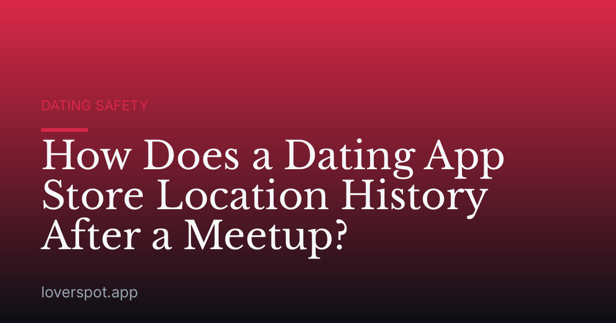 How Does a Dating App Store Location History After a Meetup?