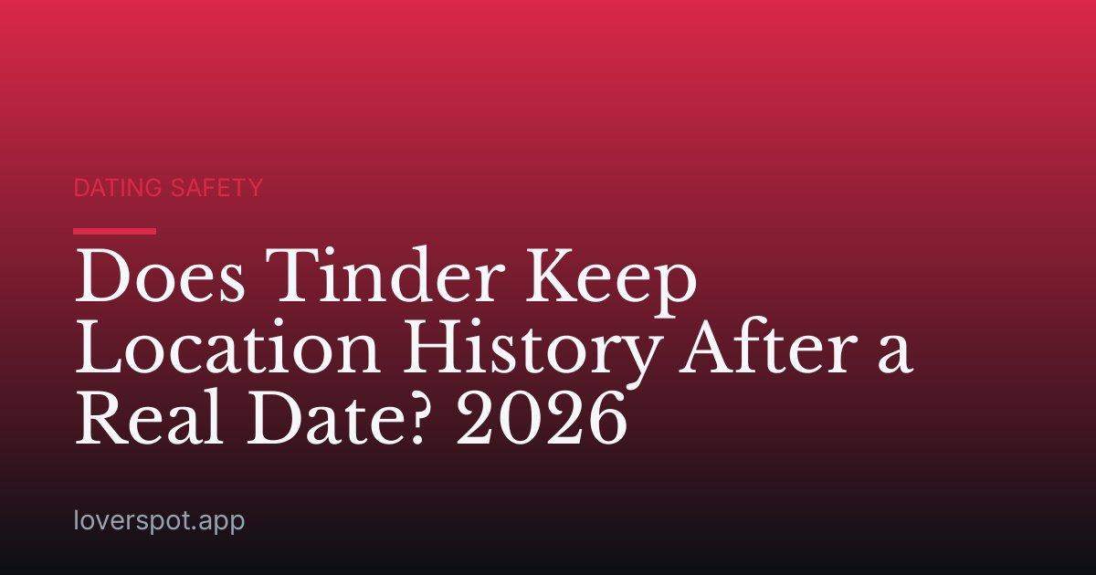 Does Tinder Keep Location History After a Real Date? 2026