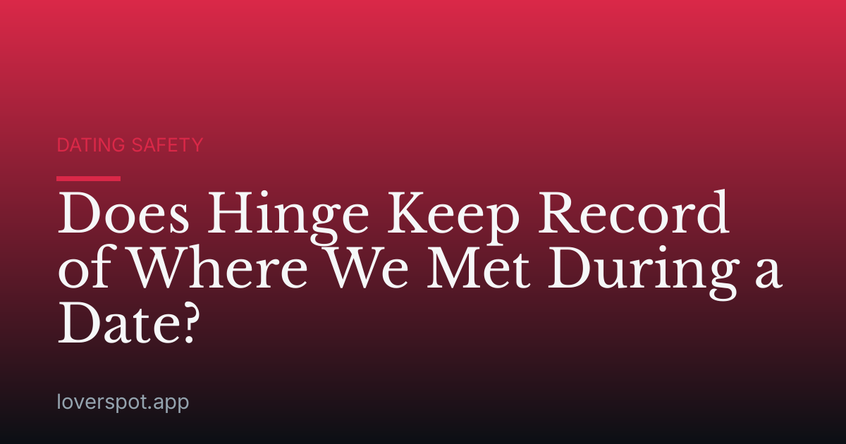 Does Hinge Keep Record of Where We Met During a Date?
