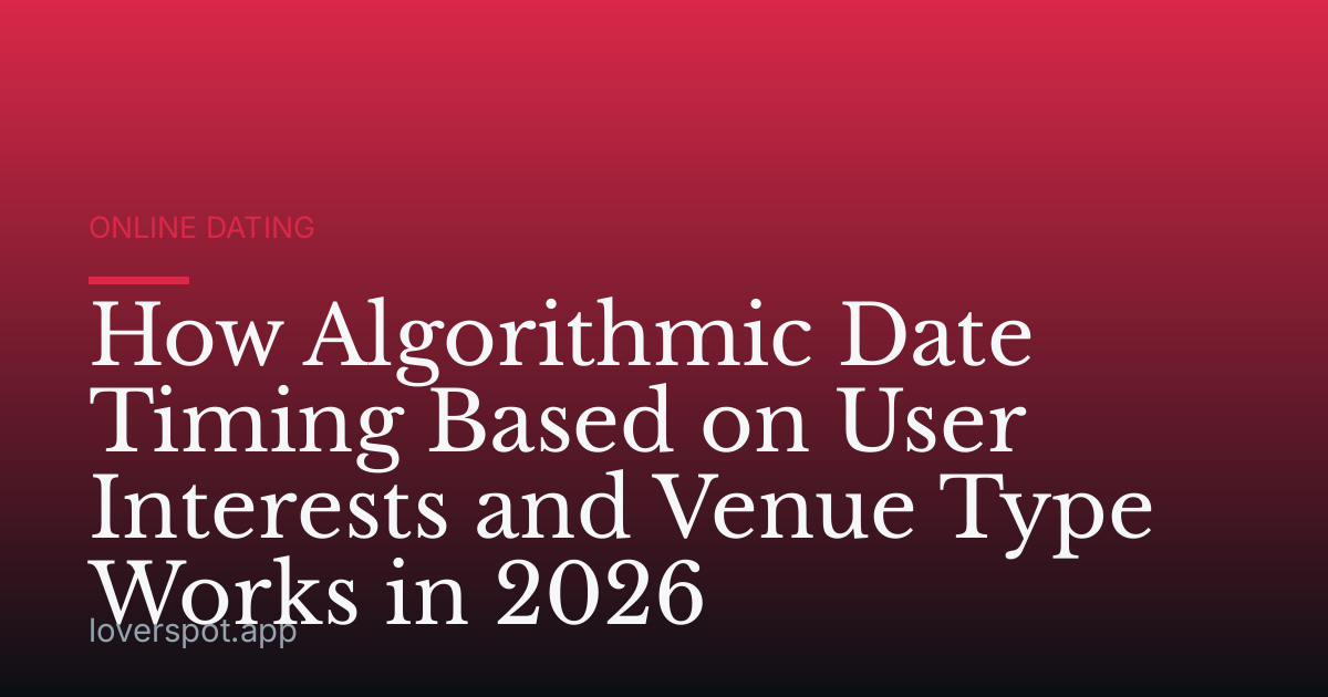 How Algorithmic Date Timing Based on User Interests and Venue Type Works in 2026