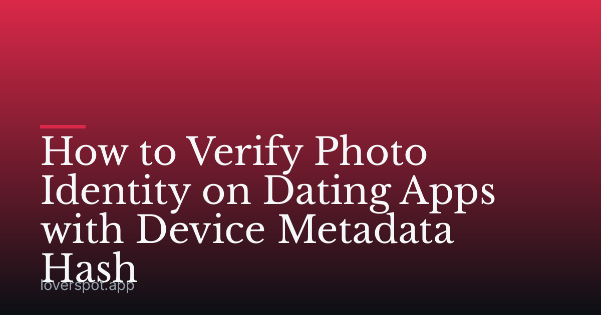 How to Verify Photo Identity on Dating Apps with Device Metadata Hash