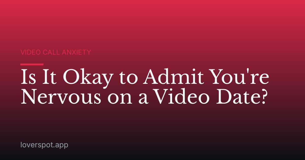 Is It Okay to Admit You're Nervous on a Video Date?