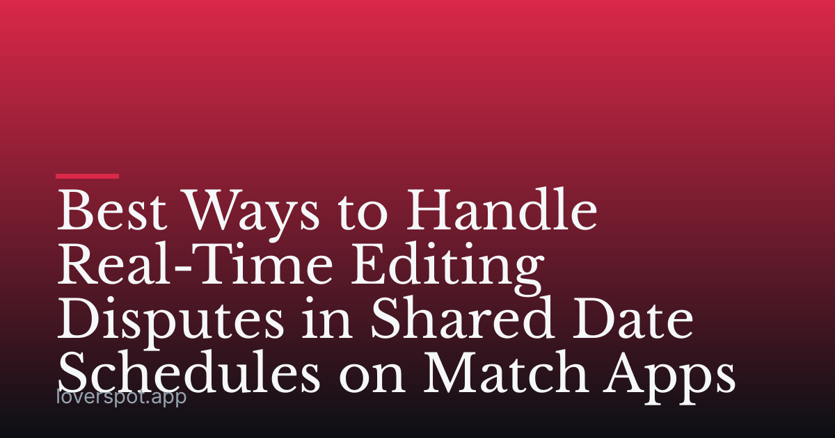 Best Ways to Handle Real-Time Editing Disputes in Shared Date Schedules on Match Apps