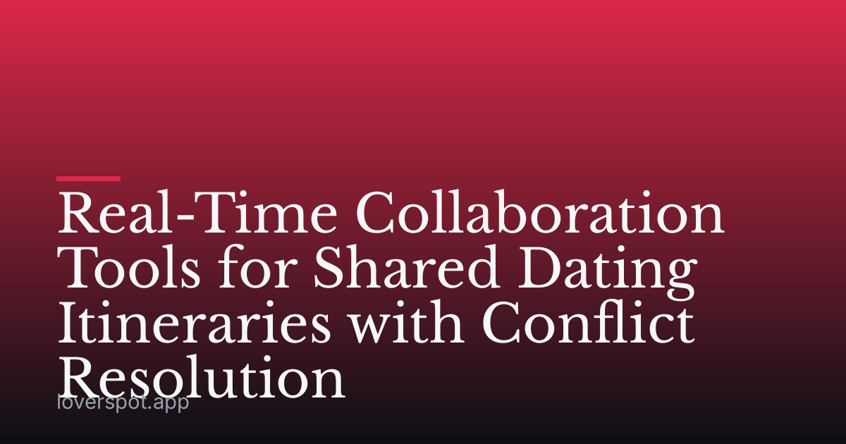 Real-Time Collaboration Tools for Shared Dating Itineraries with Conflict Resolution