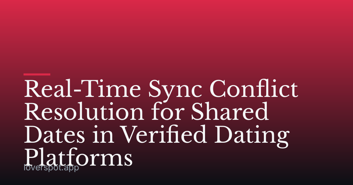 Real-Time Sync Conflict Resolution for Shared Dates in Verified Dating Platforms