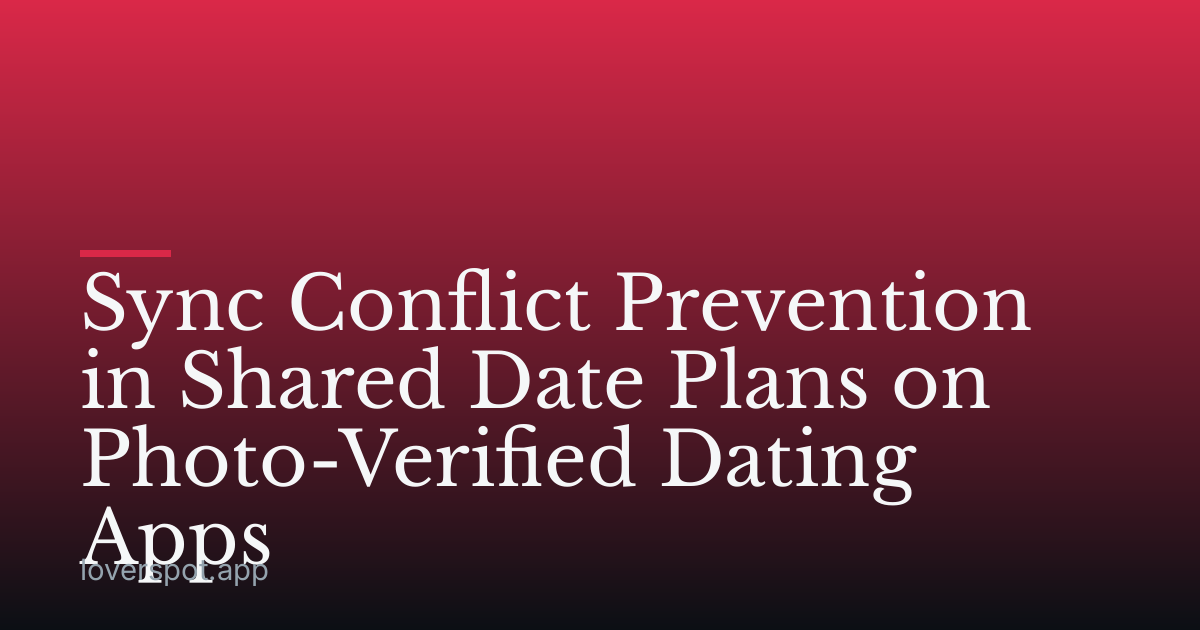 Sync Conflict Prevention in Shared Date Plans on Photo-Verified Dating Apps