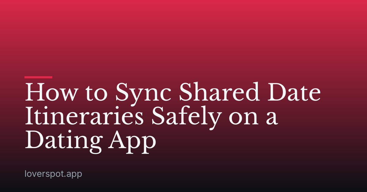 How to Sync Shared Date Itineraries Safely on a Dating App
