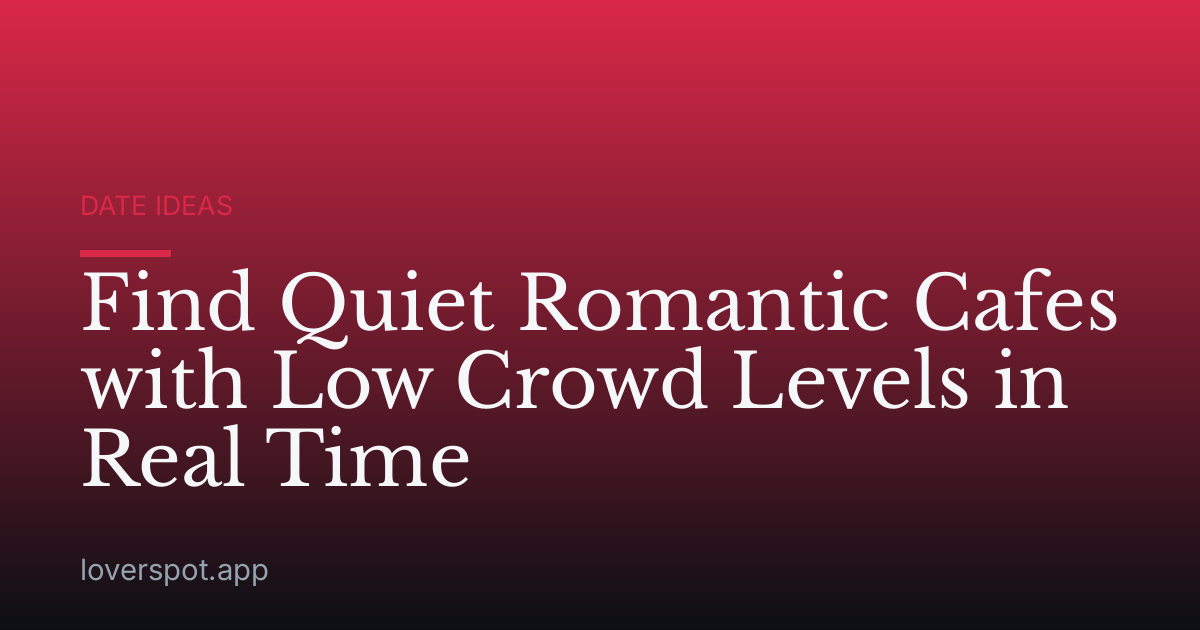 Find Quiet Romantic Cafes with Low Crowd Levels in Real Time