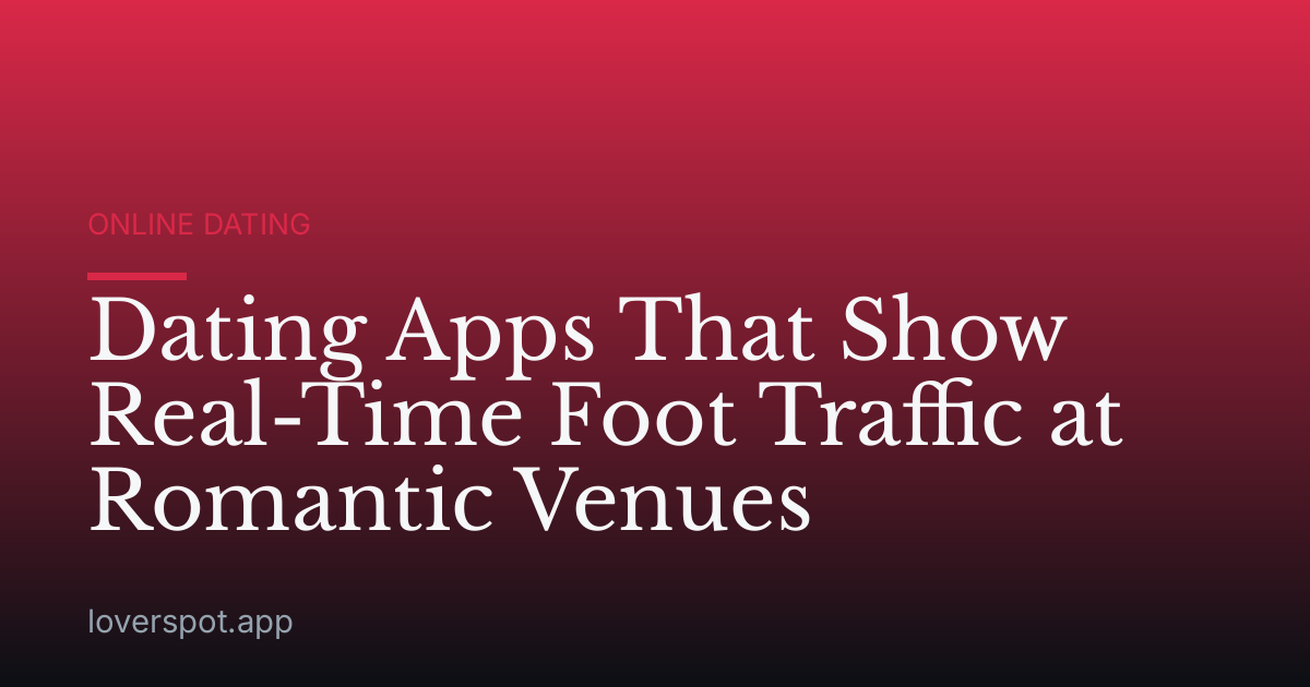 Dating Apps That Show Real-Time Foot Traffic at Romantic Venues