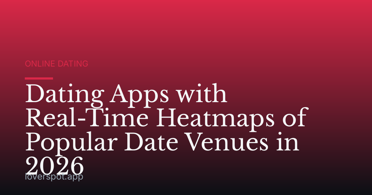Dating Apps with Real-Time Heatmaps of Popular Date Venues in 2026