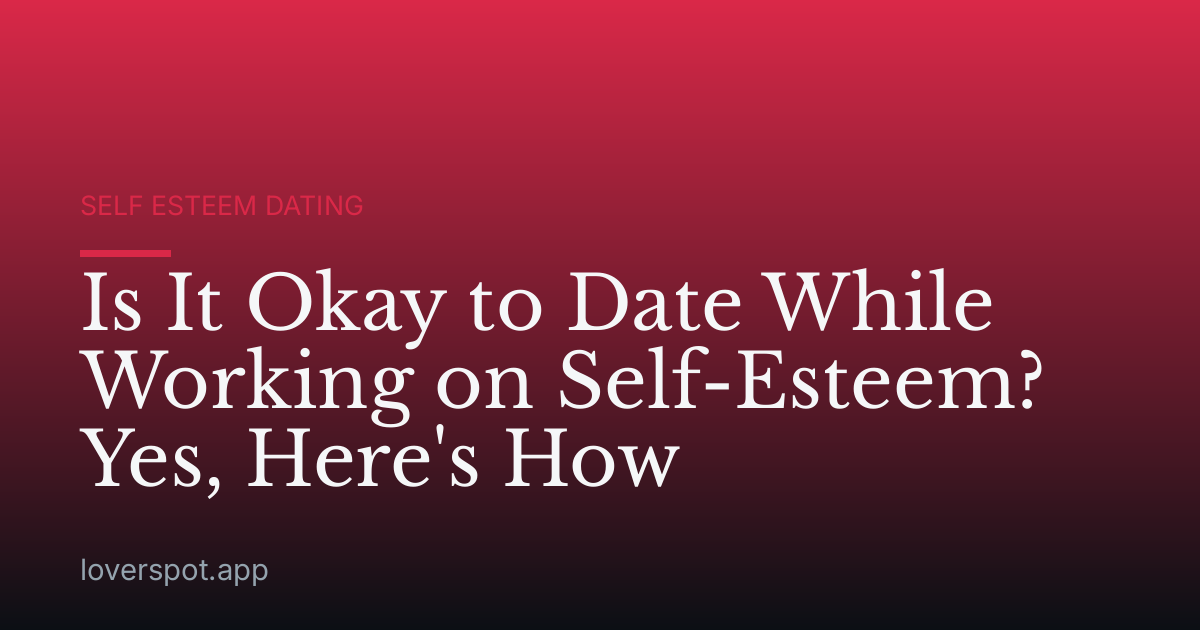 Is It Okay to Date While Working on Self-Esteem? Yes, Here's How