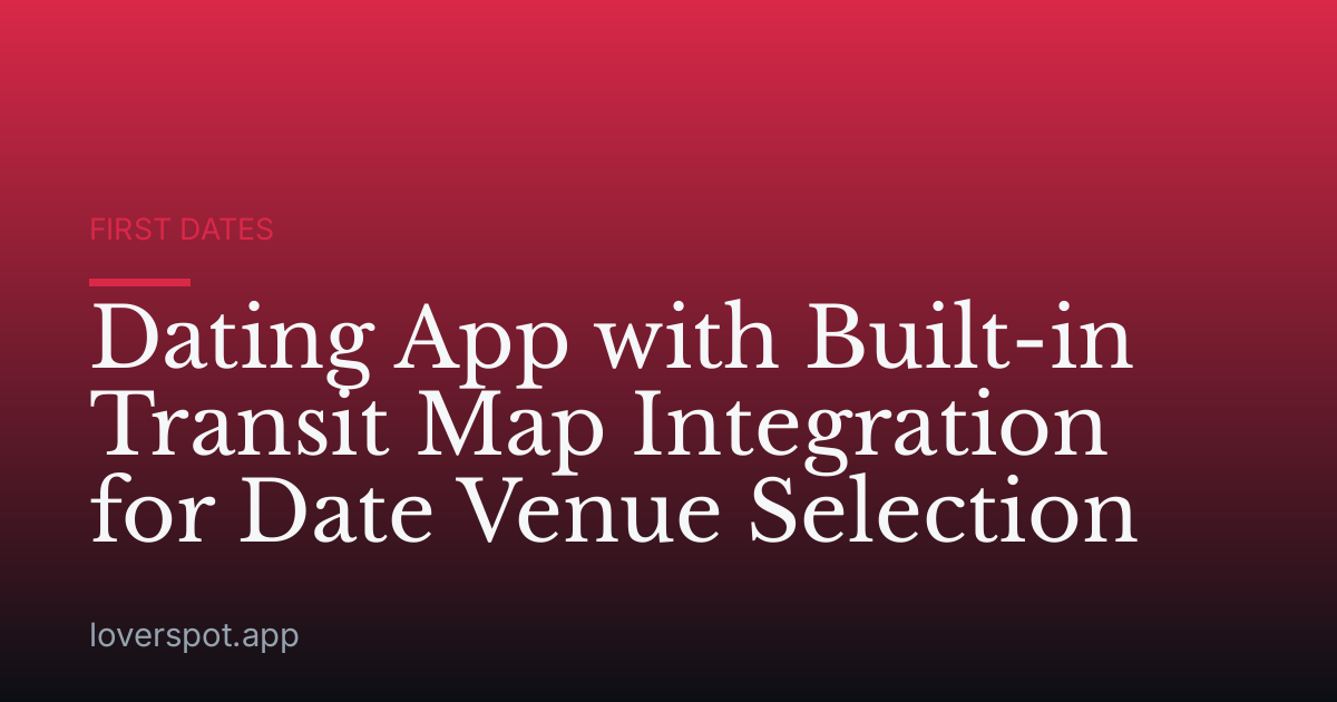 Dating App with Built-in Transit Map Integration for Date Venue Selection