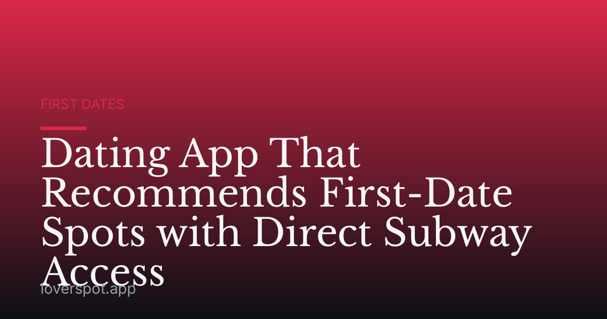 Dating App That Recommends First-Date Spots with Direct Subway Access