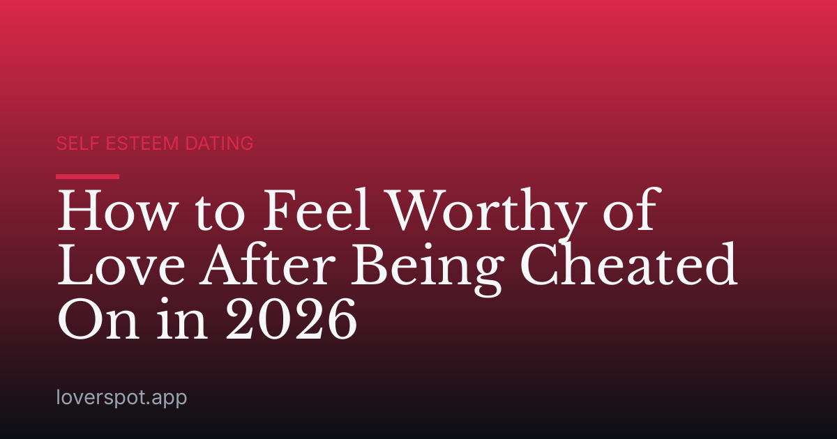 How to Feel Worthy of Love After Being Cheated On in 2026