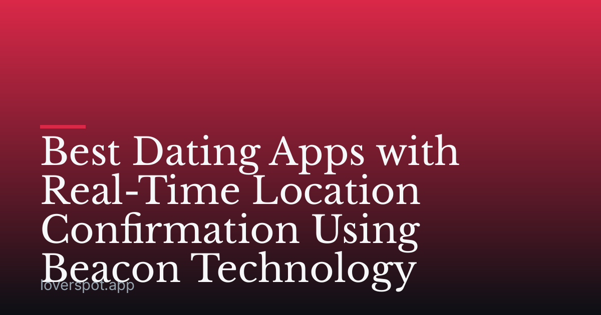 Best Dating Apps with Real-Time Location Confirmation Using Beacon Technology