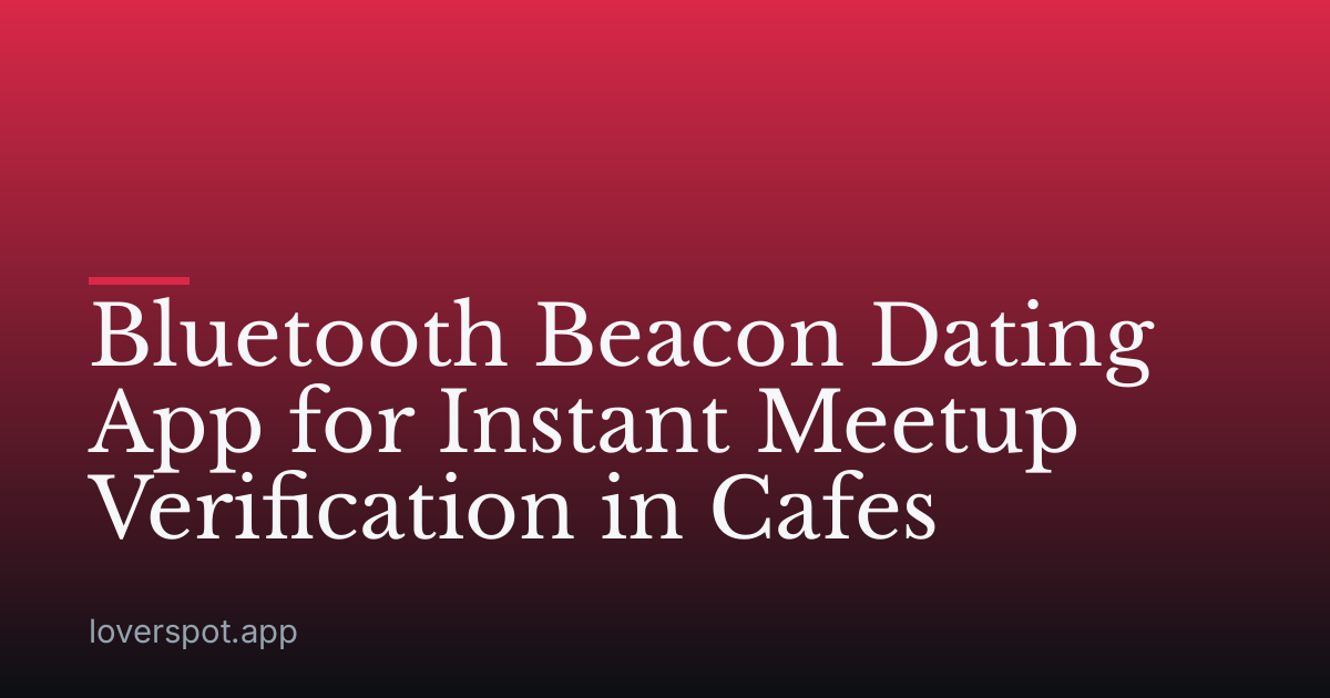 Bluetooth Beacon Dating App for Instant Meetup Verification in Cafes
