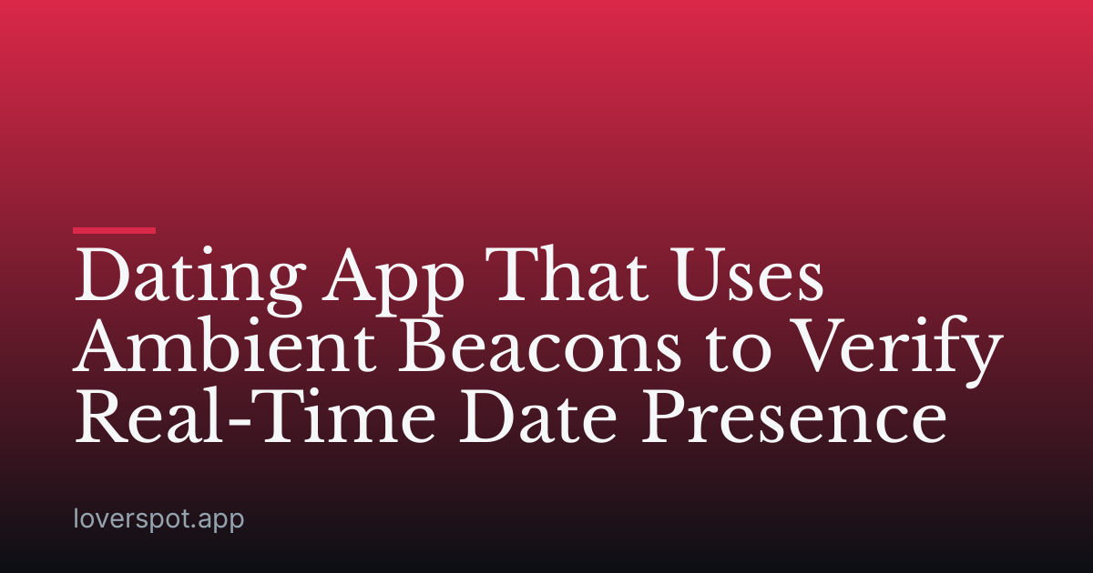 Dating App That Uses Ambient Beacons to Verify Real-Time Date Presence