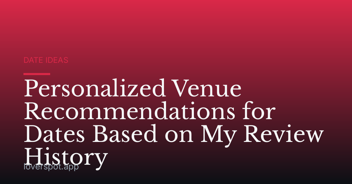 Personalized Venue Recommendations for Dates Based on My Review History
