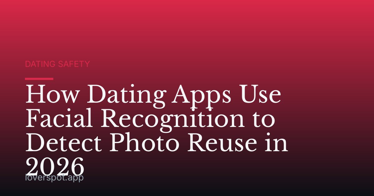 How Dating Apps Use Facial Recognition to Detect Photo Reuse in 2026