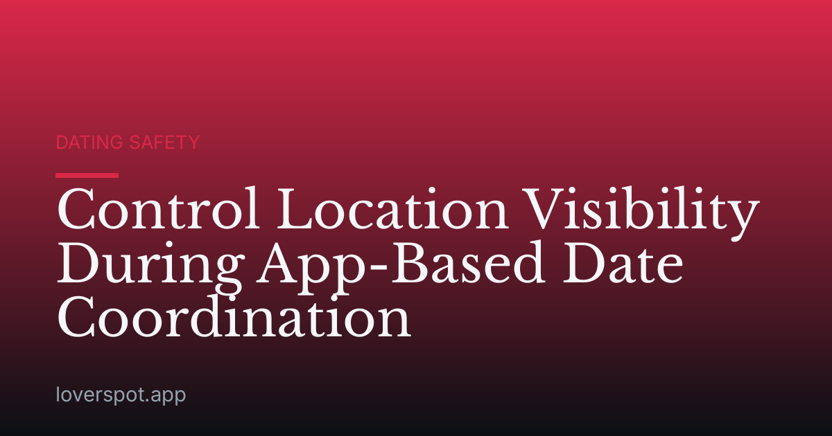 Control Location Visibility During App-Based Date Coordination