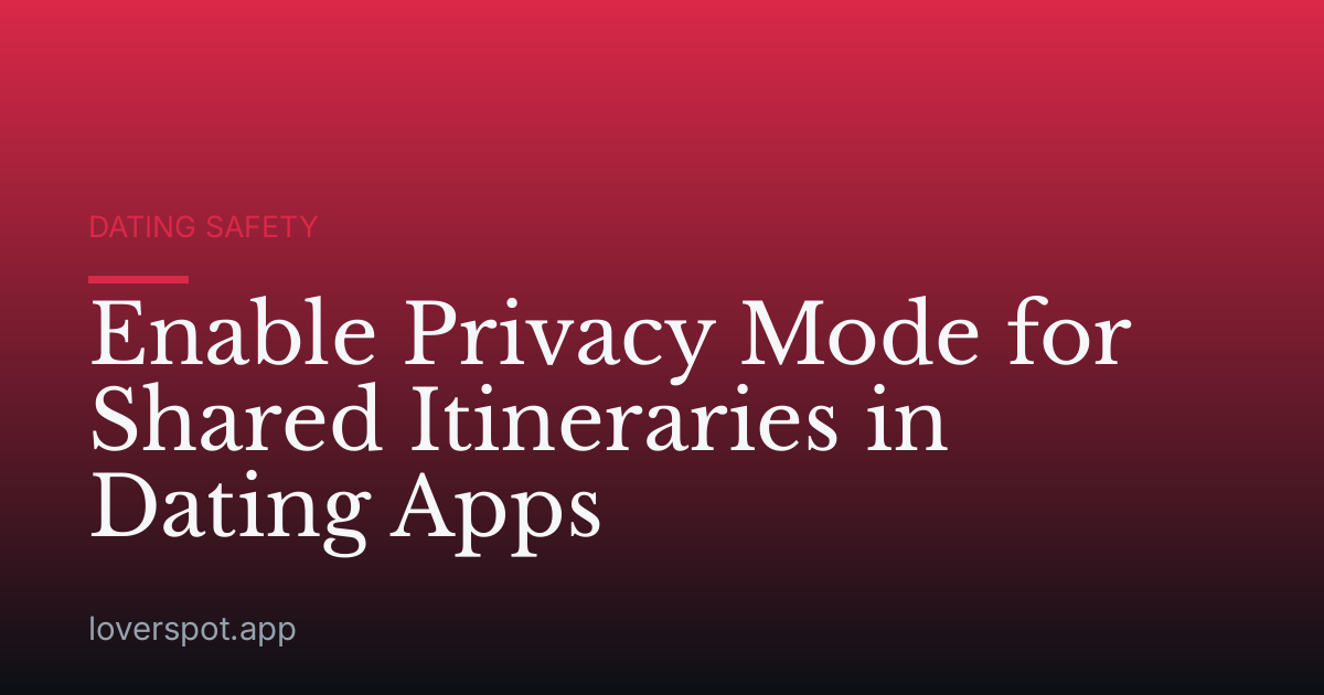 Enable Privacy Mode for Shared Itineraries in Dating Apps