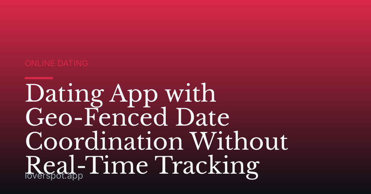Dating App with Geo-Fenced Date Coordination Without Real-Time Tracking