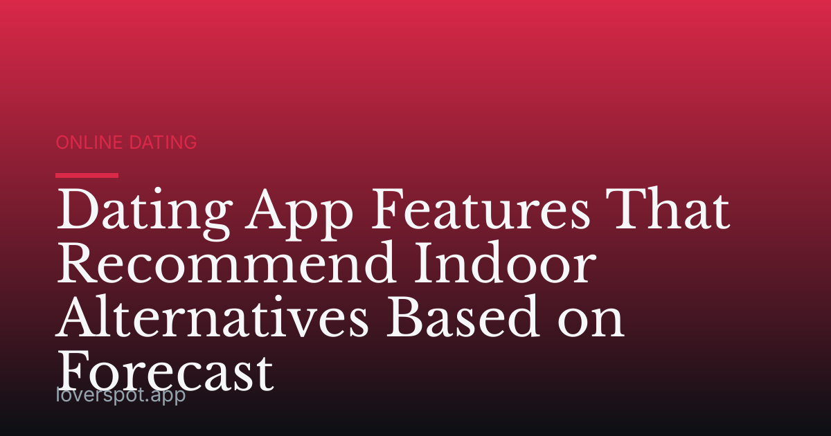 Dating App Features That Recommend Indoor Alternatives Based on Forecast