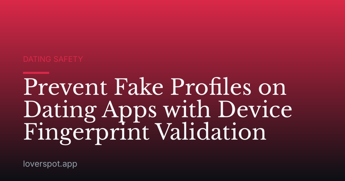 Prevent Fake Profiles on Dating Apps with Device Fingerprint Validation