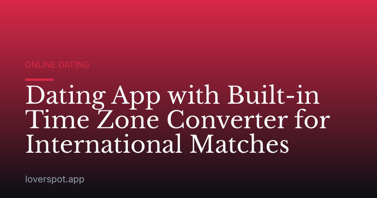 Dating App with Built-in Time Zone Converter for International Matches