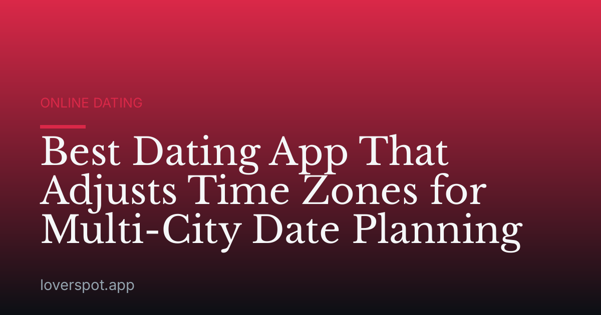 Best Dating App That Adjusts Time Zones for Multi-City Date Planning